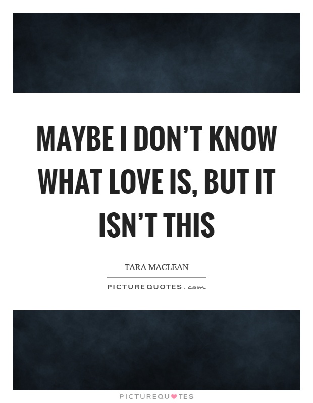 Maybe I don't know what love is, but it isn't this Picture Quote #1