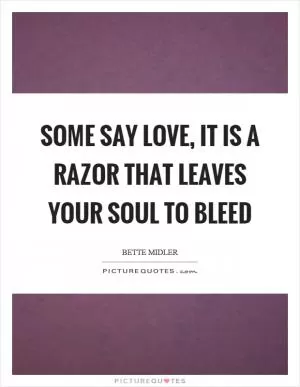 Some say love, it is a razor that leaves your soul to bleed Picture Quote #1