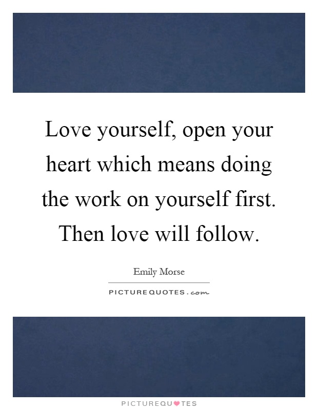 Love yourself, open your heart which means doing the work on yourself first. Then love will follow Picture Quote #1