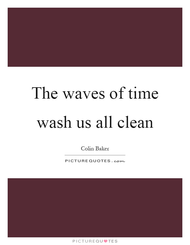 The waves of time wash us all clean Picture Quote #1