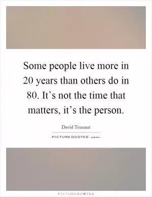 Some people live more in 20 years than others do in 80. It’s not the time that matters, it’s the person Picture Quote #1