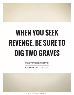 When you seek revenge, be sure to dig two graves Picture Quote #1