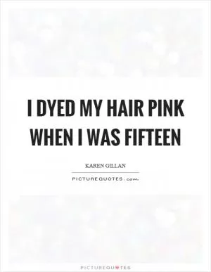 I dyed my hair pink when I was fifteen Picture Quote #1
