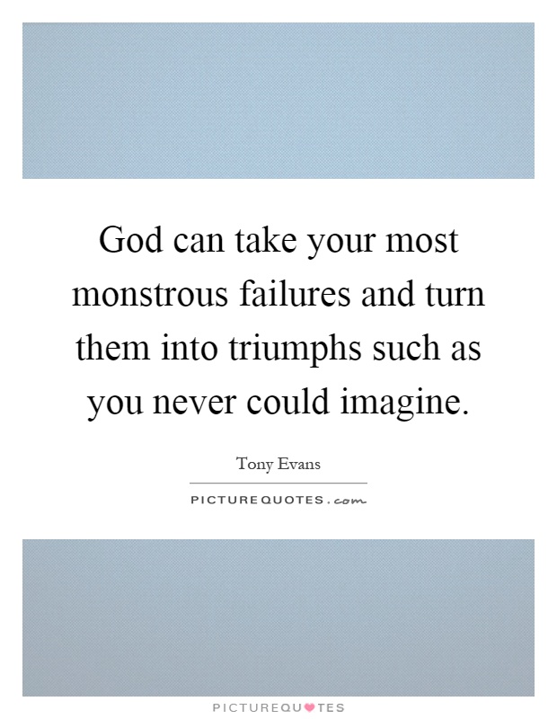 God can take your most monstrous failures and turn them into triumphs such as you never could imagine Picture Quote #1