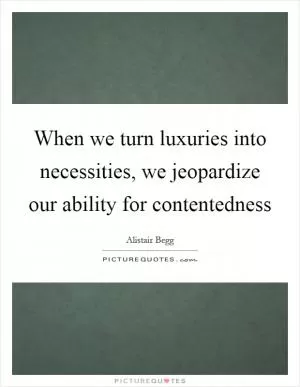 When we turn luxuries into necessities, we jeopardize our ability for contentedness Picture Quote #1