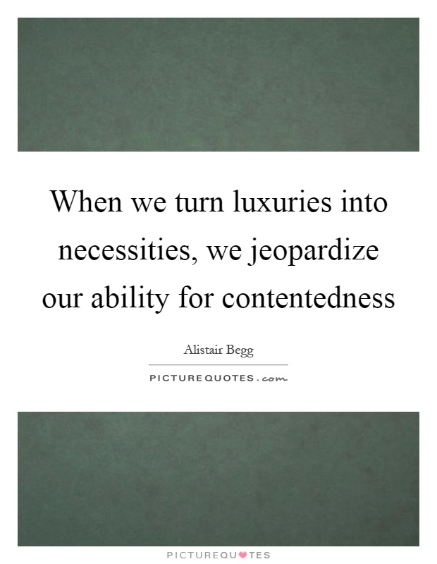 When we turn luxuries into necessities, we jeopardize our ability for contentedness Picture Quote #1
