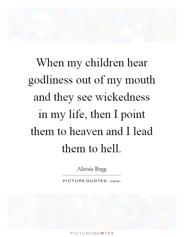 When my children hear godliness out of my mouth and they see wickedness in my life, then I point them to heaven and I lead them to hell Picture Quote #1