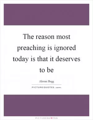 The reason most preaching is ignored today is that it deserves to be Picture Quote #1