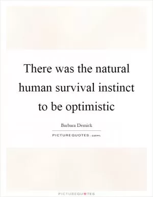 There was the natural human survival instinct to be optimistic Picture Quote #1