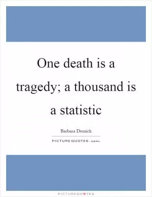 One death is a tragedy; a thousand is a statistic Picture Quote #1