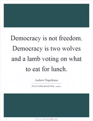 Democracy is not freedom. Democracy is two wolves and a lamb voting on what to eat for lunch Picture Quote #1