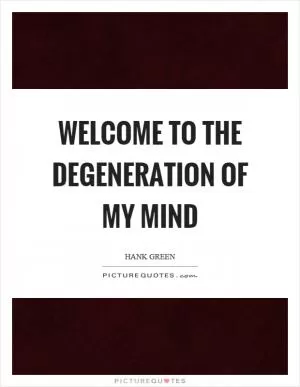 Welcome to the degeneration of my mind Picture Quote #1