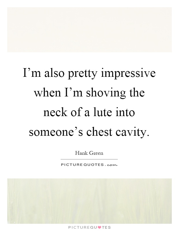 I'm also pretty impressive when I'm shoving the neck of a lute into someone's chest cavity Picture Quote #1