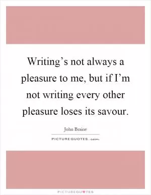 Writing’s not always a pleasure to me, but if I’m not writing every other pleasure loses its savour Picture Quote #1