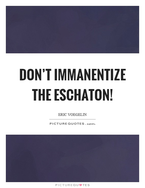 Don't immanentize the eschaton! Picture Quote #1