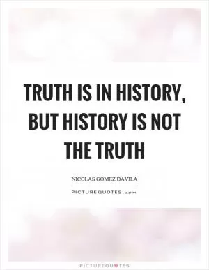 Truth is in history, but history is not the truth Picture Quote #1