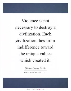 Violence is not necessary to destroy a civilization. Each civilization dies from indifference toward the unique values which created it Picture Quote #1