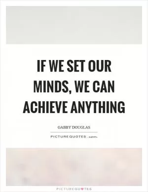 If we set our minds, we can achieve anything Picture Quote #1