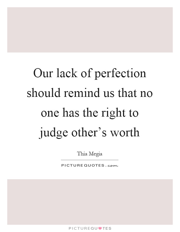 Our lack of perfection should remind us that no one has the right to judge other's worth Picture Quote #1