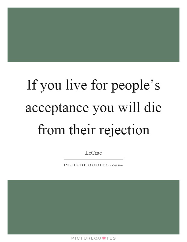 If you live for people's acceptance you will die from their rejection Picture Quote #1