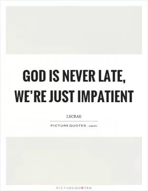 God is never late, we’re just impatient Picture Quote #1