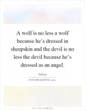 A wolf is no less a wolf because he’s dressed in sheepskin and the devil is no less the devil because he’s dressed as an angel Picture Quote #1