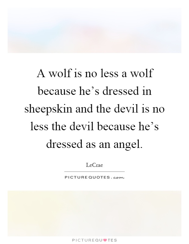 A wolf is no less a wolf because he's dressed in sheepskin and the devil is no less the devil because he's dressed as an angel Picture Quote #1
