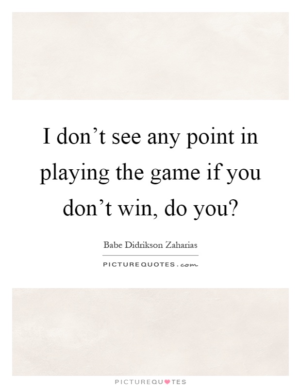 I don't see any point in playing the game if you don't win, do you? Picture Quote #1