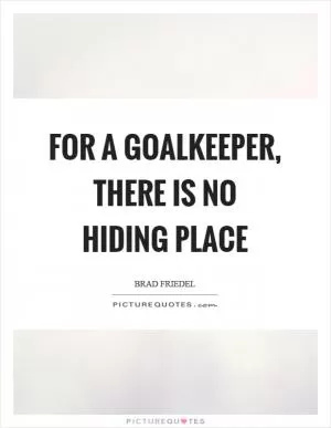 For a goalkeeper, there is no hiding place Picture Quote #1