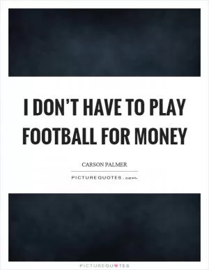 I don’t have to play football for money Picture Quote #1