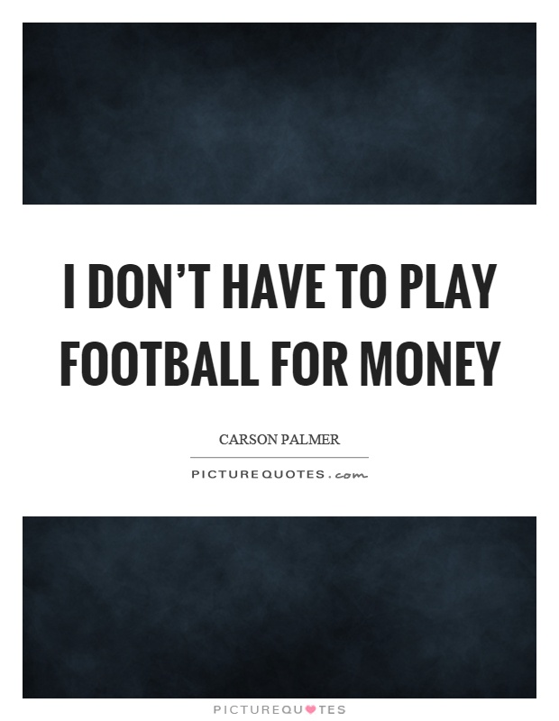 I don't have to play football for money Picture Quote #1