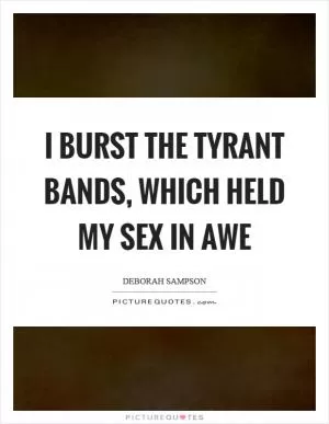 I burst the tyrant bands, which held my sex in awe Picture Quote #1
