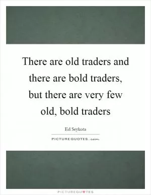 There are old traders and there are bold traders, but there are very few old, bold traders Picture Quote #1