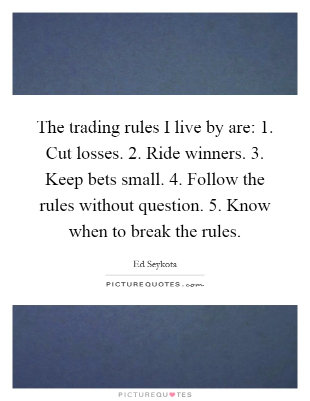 The trading rules I live by are: 1. Cut losses. 2. Ride winners. 3. Keep bets small. 4. Follow the rules without question. 5. Know when to break the rules Picture Quote #1