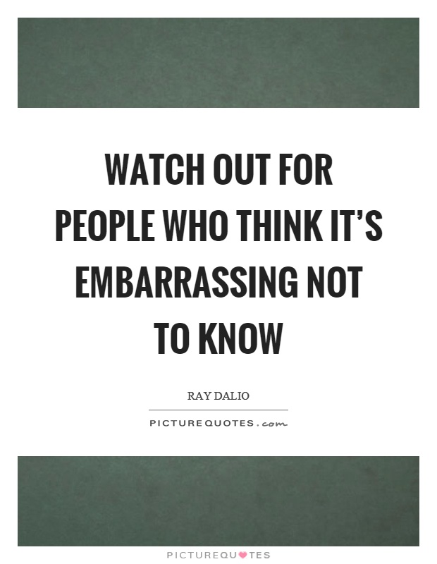 Watch out for people who think it's embarrassing not to know Picture Quote #1