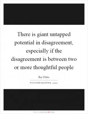 There is giant untapped potential in disagreement, especially if the disagreement is between two or more thoughtful people Picture Quote #1