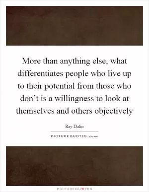 More than anything else, what differentiates people who live up to their potential from those who don’t is a willingness to look at themselves and others objectively Picture Quote #1