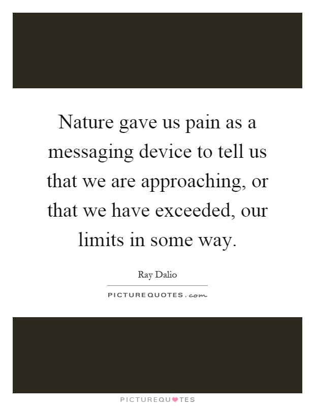 Nature gave us pain as a messaging device to tell us that we are approaching, or that we have exceeded, our limits in some way Picture Quote #1