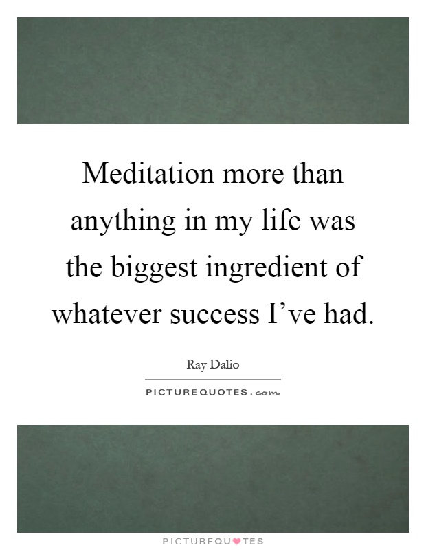 Meditation more than anything in my life was the biggest ingredient of whatever success I've had Picture Quote #1