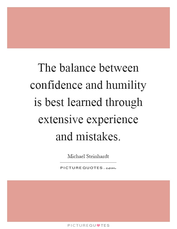 The balance between confidence and humility is best learned through extensive experience and mistakes Picture Quote #1