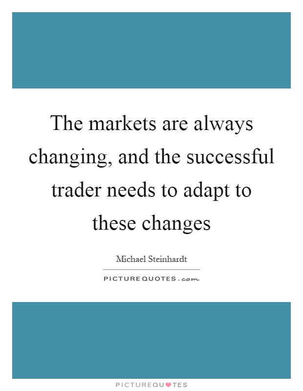 The markets are always changing, and the successful trader needs to adapt to these changes Picture Quote #1