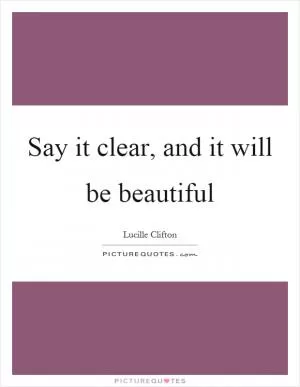 Say it clear, and it will be beautiful Picture Quote #1