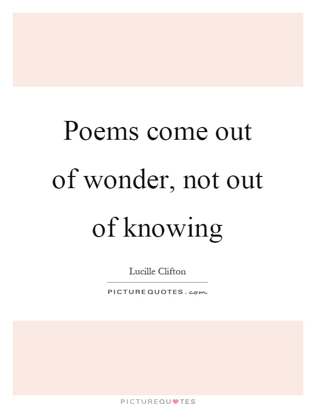 Poems come out of wonder, not out of knowing Picture Quote #1