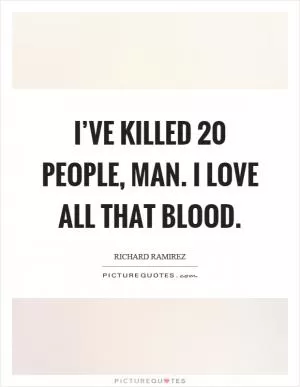 I’ve killed 20 people, man. I love all that blood Picture Quote #1