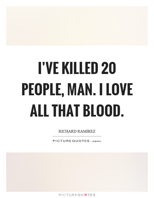 I've killed 20 people, man. I love all that blood Picture Quote #1