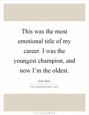 This was the most emotional title of my career. I was the youngest champion, and now I’m the oldest Picture Quote #1