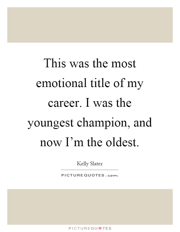 This was the most emotional title of my career. I was the youngest champion, and now I'm the oldest Picture Quote #1