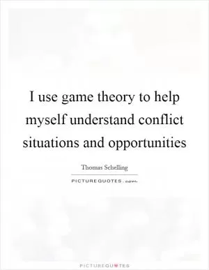 I use game theory to help myself understand conflict situations and opportunities Picture Quote #1