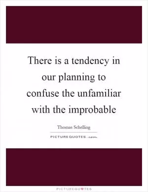 There is a tendency in our planning to confuse the unfamiliar with the improbable Picture Quote #1