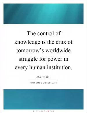 The control of knowledge is the crux of tomorrow’s worldwide struggle for power in every human institution Picture Quote #1